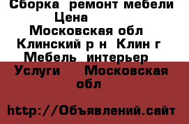 Сборка, ремонт мебели › Цена ­ 1 000 - Московская обл., Клинский р-н, Клин г. Мебель, интерьер » Услуги   . Московская обл.